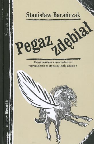 Okładka książki Pegaz zdębiał : poezja nonsensu a życie codzienne : wprowadzenie w prywatną teorię gatunków / Stanisław Barańczak ; [redakcja Joanna Szczęsna].