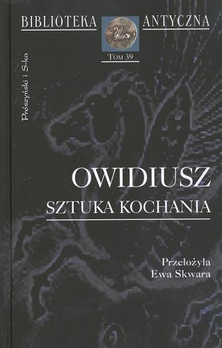 Okładka książki Sztuka kochania /  Owidiusz ; przeł., wstępem i przypisami opatrz. Ewa Skwara.