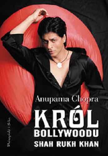 Okładka książki Król Bollywoodu :  Shah Rukh Khan / Anupama Chopra ; przeł. Zbigniew Kordylewski.