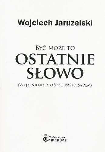 Okładka książki Być może to ostatnoe słowo : (wyjaśnienia złożone przed sądem) / Wojciech Jaruzelski.