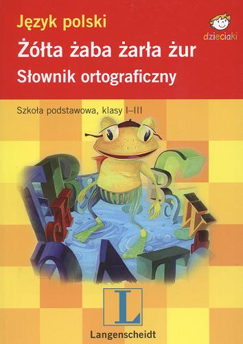 Okładka książki  Żółta żaba żarła żur : słownik ortograficzny : szkoła podstawowa, klasa 1-3  4