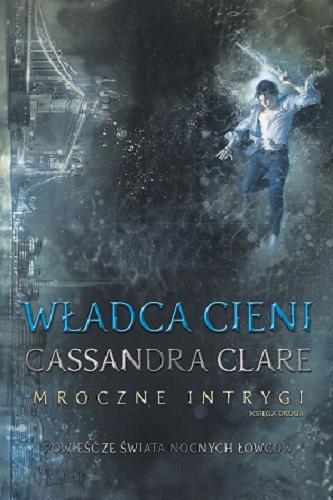 Okładka książki Władca cieni / Cassandra Clare ; przełożyli Wojciech Szypuła i Małgorzata Strzelec.