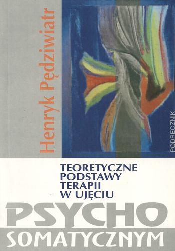 Okładka książki Teoretyczne podstawy terapii w ujęciu psychosomatycznym / Henryk Pędziwiatr ; Uniwersytet Zielonogórski.