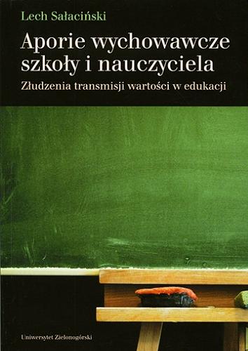 Okładka książki Aporie wychowawcze szkoły i nauczyciela : złudzenia transmisji wartości w edukacji / Lech Sałaciński.