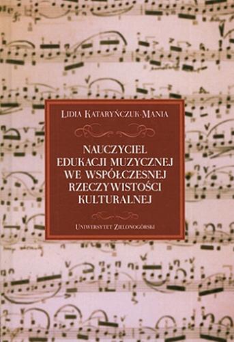 Okładka książki Nauczyciel edukacji muzycznej we współczesnej rzeczywistości kulturalnej / Lidia Kataryńczuk-Mania.