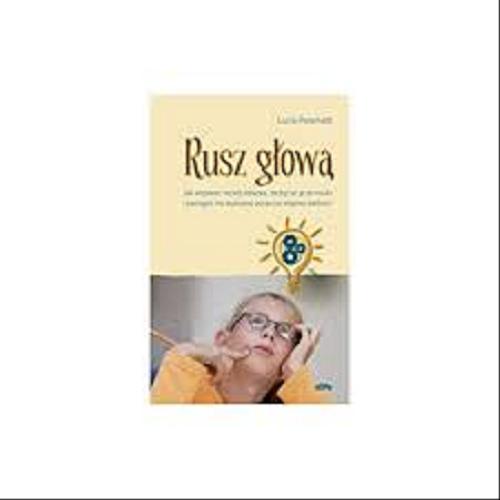Okładka książki Rusz głową : jak wspierać rozwój dziecka, zachęcać je do nauki i pomagać mu budować poczucie własnej wartości / Lucia Pelamatti ; przeł. Jacek Partyka.