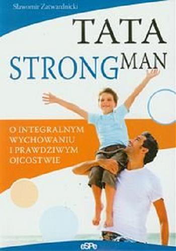 Okładka książki Tata strongman : o integralnym wychowaniu i prawdziwym ojcostwie / Sławomir Zatwardnicki.