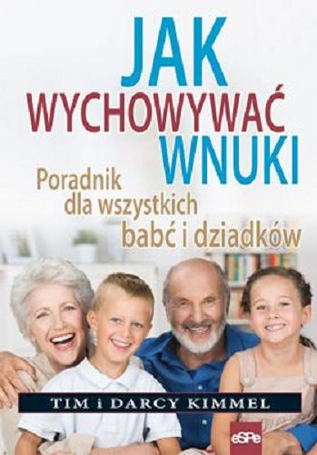 Okładka książki Jak wychowywać wnuki : poradnik dla wszystkich babć i dziadków / Tim i Darcy Kimmel ; przekład Aleksandra Czwojdrak.
