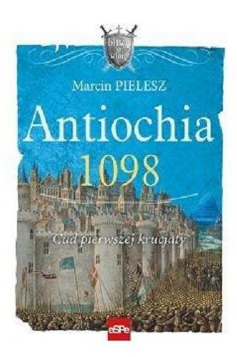 Okładka książki Antiochia 1098 : cud pierwszej krucjaty / Marcin Pielesz.