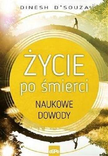 Okładka  Życie po śmierci : naukowe dowody / Dinesh D`Souza ; przekład Maciej Piątek.