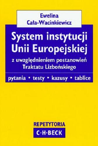 Okładka książki System instytucji Unii Europejskiej z uwzględnieniem postanowień Traktatu Lizbońskiego :  pytania, testy, kazusy, tablice / Ewelina Cała-Wacinkiewicz.