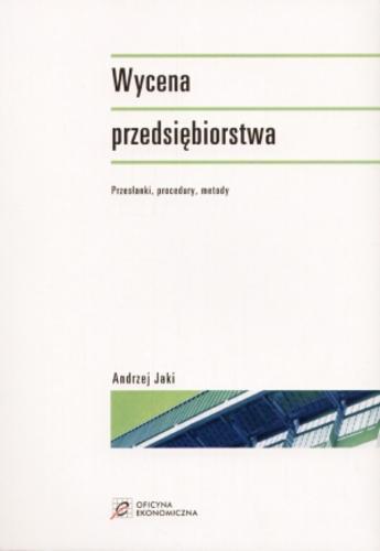 Okładka książki Wycena przedsiębiorstwa : przesłanki, procedury, metody / Andrzej Jaki.
