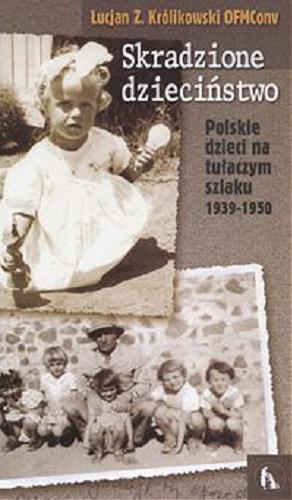 Okładka książki Skradzione dziecinstwo :  Polskie dzieci na tuaczym szlaku : 1939-1950 / Łucjan Zbigniew Królikowski