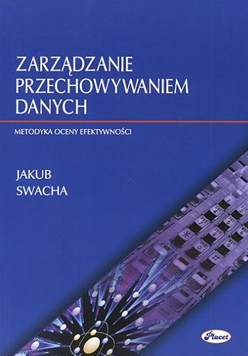 Okładka książki Zarządzanie przechowywaniem danych : metodyka oceny efektywności / Jakub Swacha.