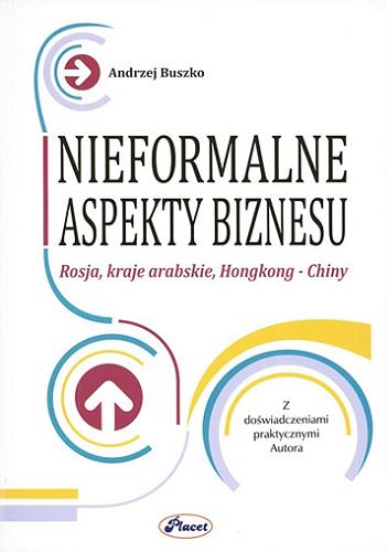 Okładka książki Nieformalne aspekty biznesu : Rosja, kraje arabskie, Hongkong - Chiny : z doświadczeniami praktycznymi autora / Andrzej Buszko.