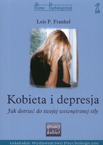 Okładka książki Kobieta i depresja : jak dotrzeć do swojej wewnętrznej siły / Lois P. Frankel ; przekł. [z ang.] Małgorzata Trzebiatowska.
