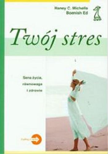 Okładka książki Twój stres : sens życia, równowaga i zdrowie / Edmond W. Boenisch ; C. Michelle Haney ; tłumaczenie Ewa Jusewicz-Kalter.