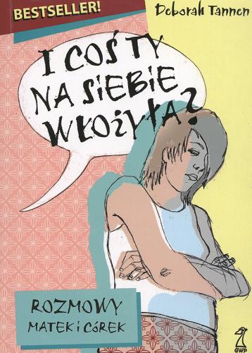 Okładka książki I coś ty na siebie włożyła? : rozmowy matek i córek / Deborah Tannen ; przekład Olena Waśkiewicz.