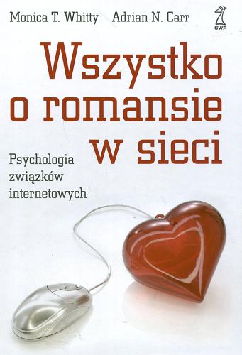 Okładka książki Wszystko o romansie w sieci : psychologia związków internetowych / Monica T. Whitty, Adrian N. Carr ; przekł. Tomasz Kościuczuk.