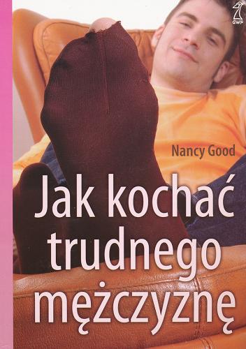 Okładka książki Jak kochać trudnego mężczyznę / Nancy Good ; tł. Aldona Biała.