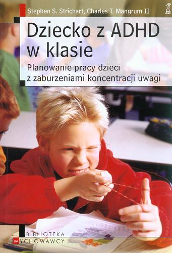 Okładka książki Dziecko z ADHD w klasie :  planowanie pracy dzieci z zaburzeniami koncentracji uwagi / Stephen S. Strichart, Charles T. Mangrum II ; przekł. Sylwia Pikiel.