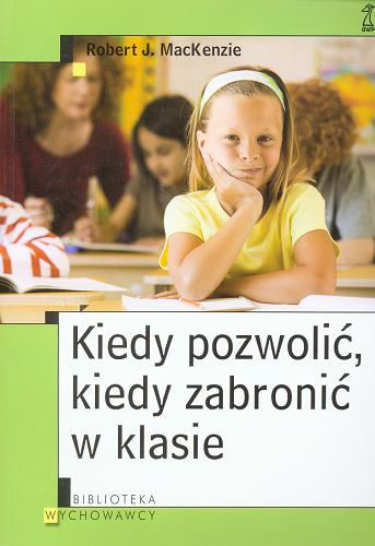 Okładka książki Kiedy pozwolić, kiedy zabronić w klasie / Robert J. MacKenzie ; przekład: Ewa Zaremba.
