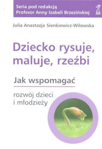 Okładka książki Dziecko rysuje, maluje, rzeźbi : rozwój dzieci i młodzieży / Julia Anastazja Sienkiewicz-Wilowska.