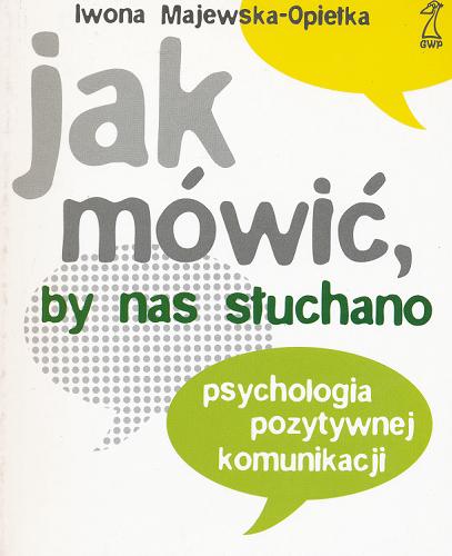 Okładka książki Jak mówić, by nas słuchano :  psychologia pozytywnej komunikacji / Iwona Majewska-Opiełka.