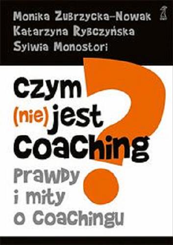 Okładka książki Czym (nie) jest coaching? : prawdy i mity o coachingu / Monika Zubrzycka-Nowak, Katarzyna Rybczyńska, Sylwia Monostori.