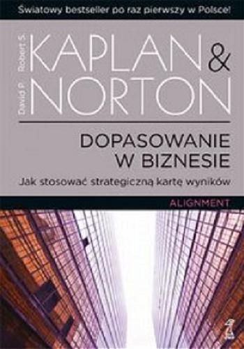 Okładka książki Dopasowanie w biznesie = Alignement : jak stosować strategiczną kartę wyników / Robert S. Kaplan & David P. Norton ; przekł. Agnieszka Nowak.