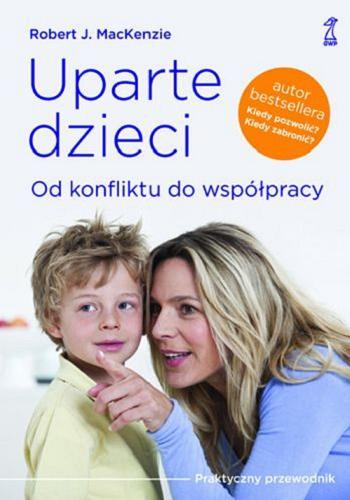 Okładka książki Uparte dzieci : od konfliktu do współpracy / Robert J. MacKenzie ; przekł. [z ang.] Lucyna Wierzbowska.