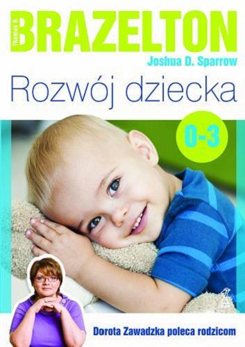 Okładka książki Rozwój dziecka : od 0 do 3 lat / Thomas B. Brazelton, Joshua D. Sparrow ; przekł. Agata Błaż.