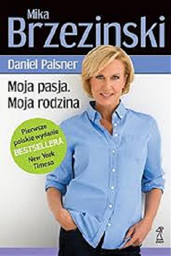 Okładka książki Moja pasja - moja rodzina / Mika Brzezinski [oraz] Daniel Paisner ; przekł. [z ang.] Anna Sawicka-Chrapkowicz.