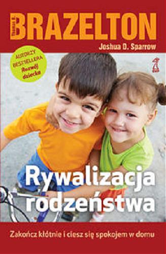 Okładka książki Rywalizacja rodzeństwa : zakończ kłótnie i ciesz się spokojem w domu / Thomas B. Brazelton, Joshua D. Sparrow ; przekład Agnieszka Cioch.