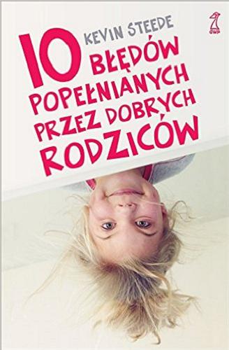 Okładka książki 10 błędów popełnianych przez dobrych rodziców / Kevin Steede ; przekład [z angielskiego] Aneta Fita.