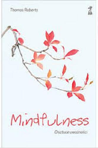 Okładka książki Mindfulness : o sztuce uważności / Thomas Roberts ; przekł. Sylwia Pikiel.