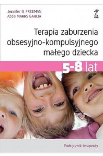 Okładka książki Terapia zaburzenia obsesyjno-kompulsyjnego małego dziecka : 5-8 lat : podręcznik terapeuty / Jennifer B. Freeman, Abbe Marrs Garcia ; przekład Sylwia Pikiel.