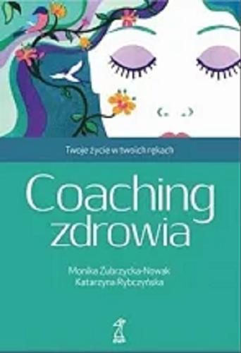Okładka książki Coaching zdrowia : twoje życie w twoich rękach / Monika Zubrzycka-Nowak, Katarzyna Rybczyńska.