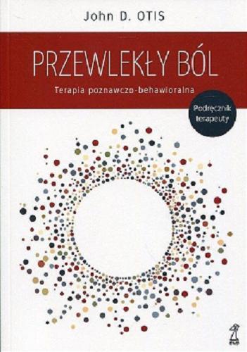 Okładka książki Przewlekły ból : terapia poznawczo-behawioralna : podręcznik terapeuty / John D. Otis ; przekład: Agnieszka Pałynyczko-Ćwiklińska.