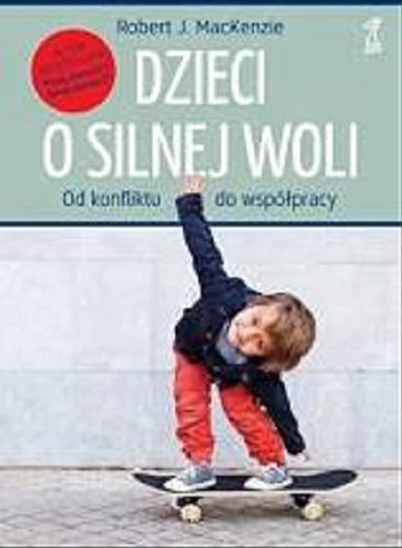 Okładka książki Dzieci o silnej woli : od konfliktu do współpracy / Robert J. MacKenzie ; przekład: Lucyna Wierzbowska.