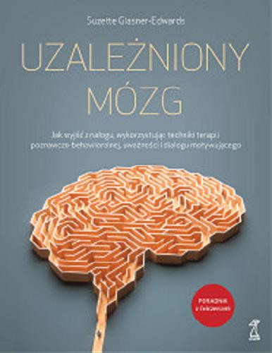 Okładka książki Uzależniony mózg : jak wyjść z nałogu, wykorzystując techniki terapii poznawczo-behawioralnej, uważności i dialogu motywującego / Suzette Glasner-Edwards ; przekład Agnieszka Pałynyczko-Ćwiklińska.