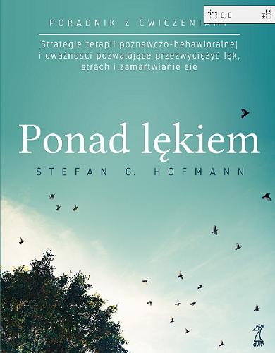 Okładka książki Ponad lękiem : strategie terapii poznawczo-behawioralnej i uważności pozwalające przezwyciężyć lęk, strach i zamartwianie się / Stefan G. Hofmann ; przekład Sylwia Pikiel.