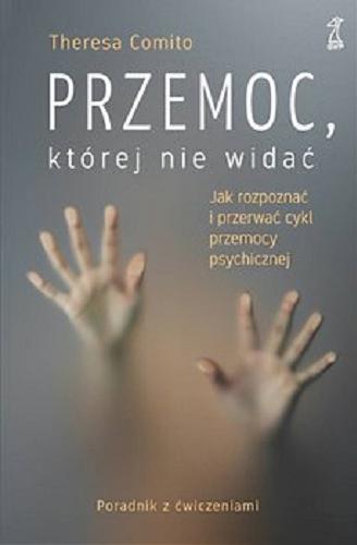 Okładka książki Przemoc, której nie widać : jak rozpoznać i przerwać cykl przemocy psychicznej / Theresa Comito ; przekład Sylwia Pikiel.
