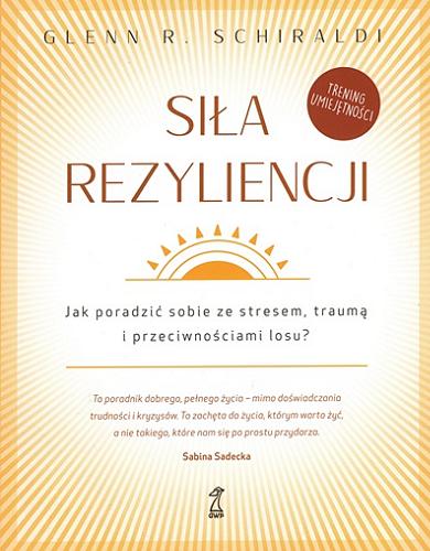 Okładka książki Siła rezyliencji : jak poradzić sobie ze stresem, traumą i przeciwnościami losu? / Glenn R. Schiraldi ; przekład: Sylwia Pikiel.