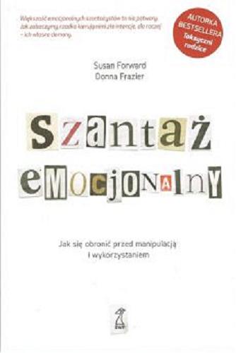 Okładka książki Szantaż emocjonalny : jak się obronić przed manipulacją i wykorzystaniem / Susan Forwar, Donna Frazier ; przekł.: Małgorzata Trzebiatowska.