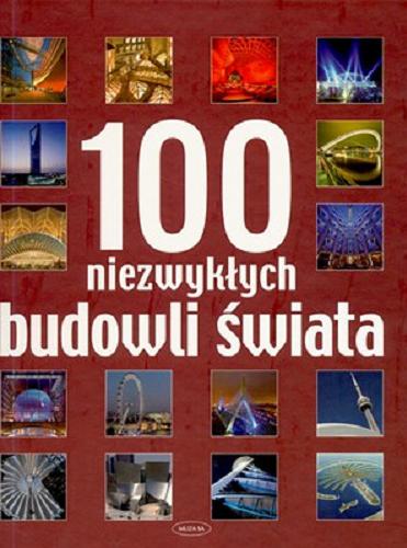 Okładka książki 100 niezwykłych budowli świata / [aut. tekstów Alison Ahearn et al. ; tł. Piotr Lewiński et al.].
