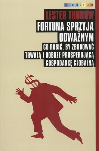 Okładka książki Fortuna sprzyja odważnym : co robić, by zbudować trwałą i dobrze prosperującą gospodarkę globalną / Lester Thurow ; przeł. Jan Dzierzgowski.