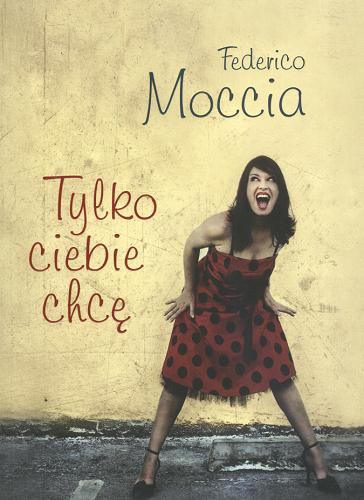 Okładka książki Tylko ciebie chcę / Federico Moccia ; przeł. Anna Niewęgłowska.