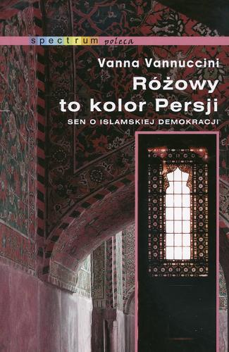 Okładka książki Różowy to kolor Persji : sen o islamskiej demokracji / Vanna Vannuccini ; przeł. Joanna Skoczylas.