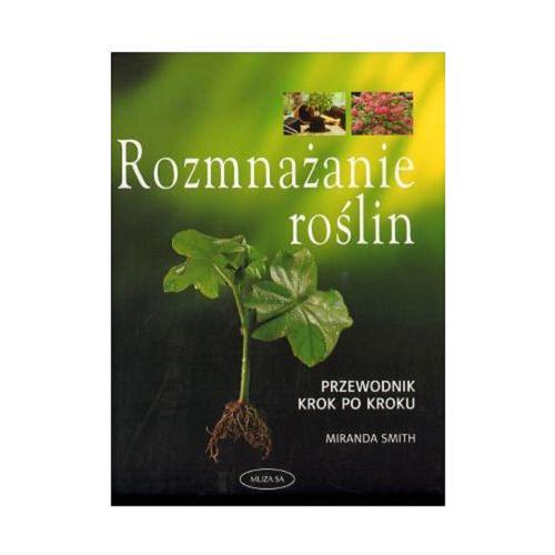 Okładka książki Rozmnażanie roślin : przewodnik krok po kroku / Miranda Smith ; tł. Joanna Przyjemska.